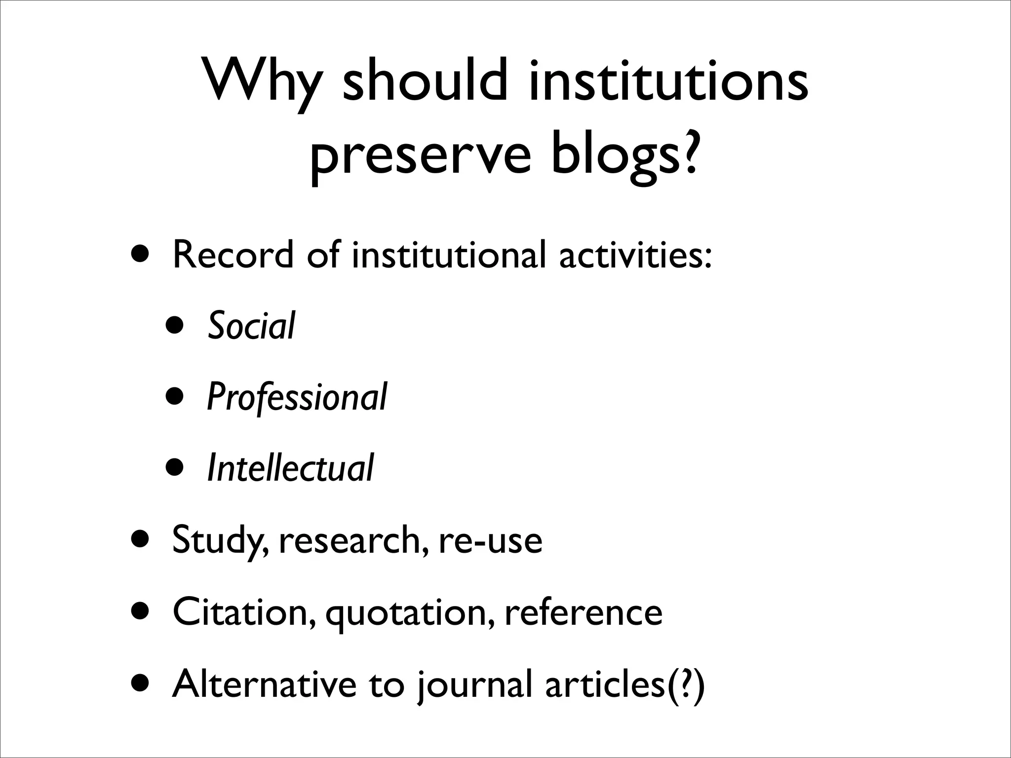 Why should institutions
      preserve blogs?
• Record of institutional activities:
 • Social
 • Professional
 • Intellectual
• Study, research, re-use
• Citation, quotation, reference
• Alternative to journal articles(?)
 