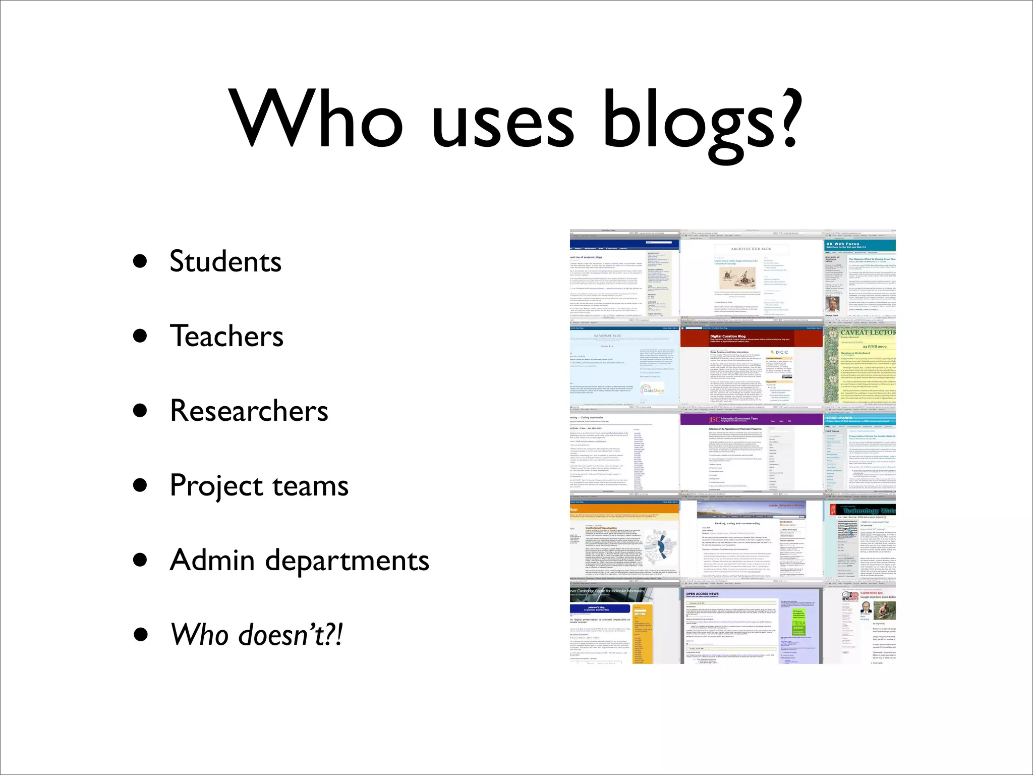 Who uses blogs?
•   Students

•   Teachers

•   Researchers

•   Project teams

•   Admin departments

•   Who doesn’t?!
 