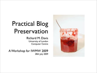 Practical Blog
   Preservation
          Richard M. Davis
            University of London
              Computer Centre


A Workshop for IWMW 2009
                  28th July 2009
 