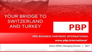 Orhan ARIKCI, Managing Director | 2017
Pro Business Partners International | Proprietary and Confidential www.pbp.international | info@pbp.international
 