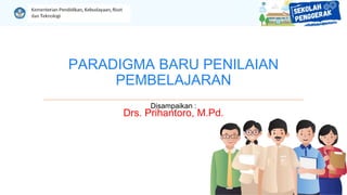 PARADIGMA BARU PENILAIAN
PEMBELAJARAN
Disampaikan :
Drs. Prihantoro, M.Pd.
 