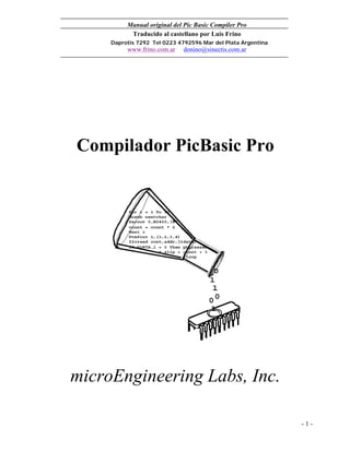 Manual original del Pic Basic Compiler Pro
Traducido al castellano por Luis Frino
Daprotis 7292 Tel 0223 4792596 Mar del Plata Argentina
www.frino.com.ar donino@sinectis.com.ar
- 1 -
Compilador PicBasic Pro
microEngineering Labs, Inc.
 