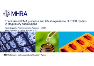 The finalised EMA guideline and latest experience of PBPK models
in Regulatory submissions
Paola Coppola, Pharmacokinetics Assessor - MHRA
PBPK Symposium - Paris 4th April 2019
 
