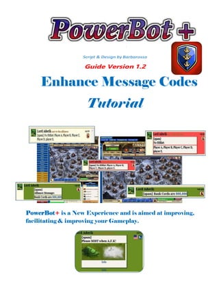 Script & Design by Barbarossa
Guide Version 1.2
Enhance Message Codes
Tutorial
PowerBot+ is a New Experience and is aimed at improving,
facilitating & improving your Gameplay.
 