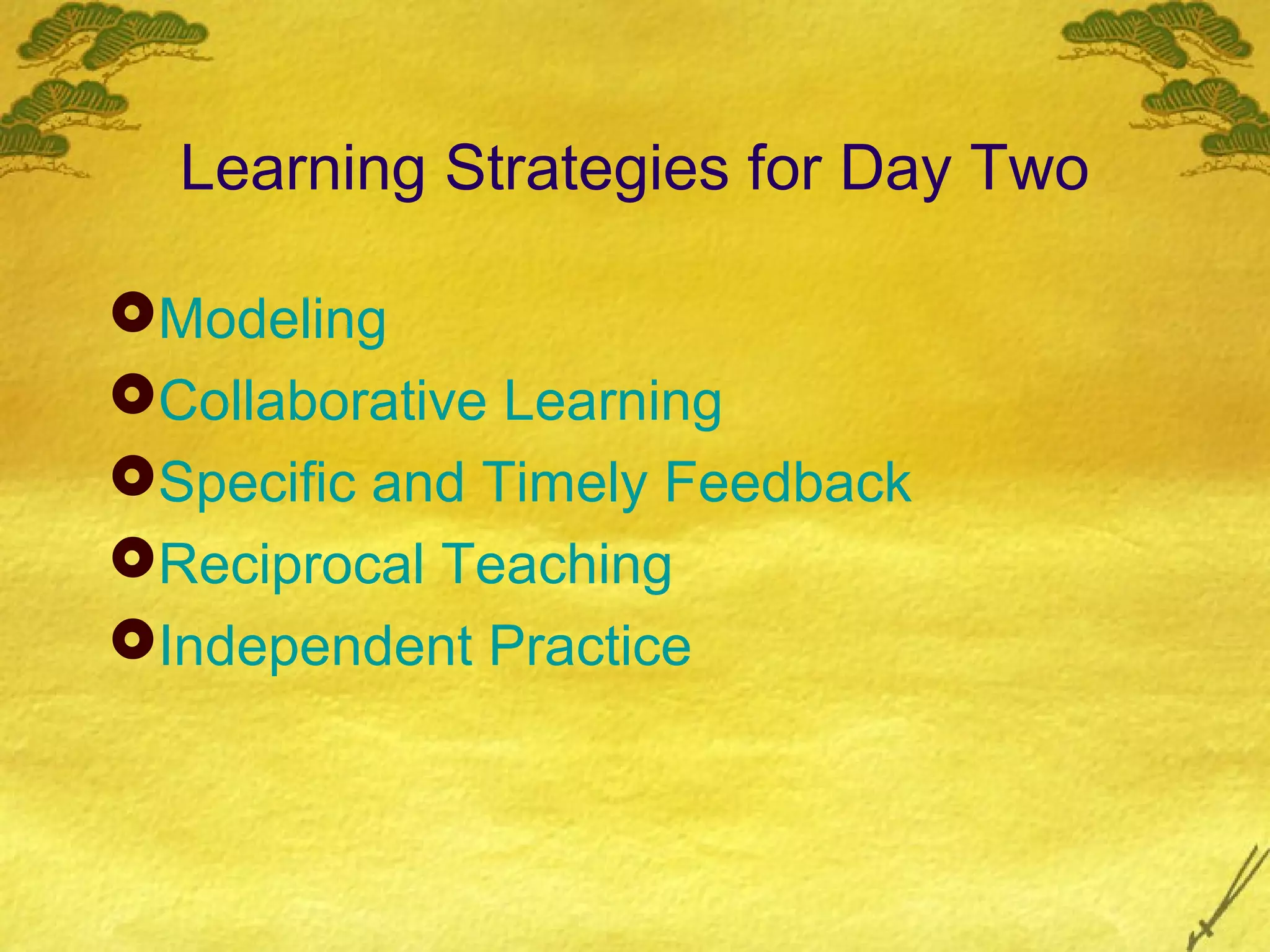Learning Strategies for Day Two

Modeling
Collaborative Learning
Specific and Timely Feedback
Reciprocal Teaching
Independent Practice
 