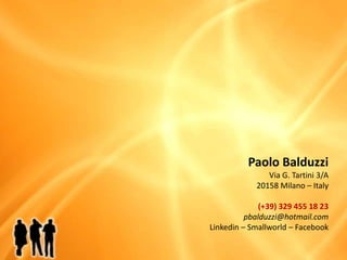 Paolo BalduzziVia G. Tartini 3/A20158 Milano – Italy(+39) 329 455 18 23pbalduzzi@hotmail.comLinkedin – Smallworld – Facebook