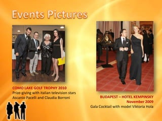 EventsPicturesCOMO LAKE GOLF TROPHY 2010Prize-givingwithitaliantelevisionstarsAscanio Pacelli and Claudia BorroniBUDAPEST – HOTEL KEMPINSKYNovember 2009Gala Cocktail withmodelViktoriaHola