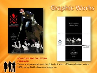 Graphic WorksPOLO CUFFLINKSCOLLECTIONCAMPAIGNTheme and presentationof the Polo dedicatedcufflinkscollection, winter 2008, spring 2009 – Monsieur magazine.