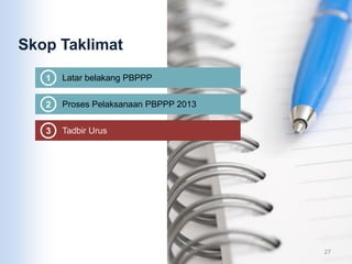 Skop Taklimat
1 Latar belakang PBPPP
2 Proses Pelaksanaan PBPPP 2013
3 Tadbir Urus
27
 