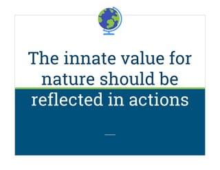 The innate value for
nature should be
reflected in actions
 