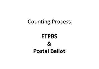 Counting Process
ETPBS
&
Postal Ballot
 