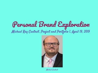 Michael Cantrell
Personal Brand Exploration
Michael Ray Cantrell, Project and Portfolio 1, April 19, 2019
 