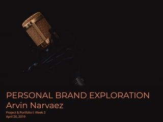 PERSONAL BRAND EXPLORATION
Arvin Narvaez
Project & Portfolio I: Week 3
April 20, 2019
 