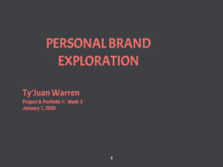 PERSONALBRAND
EXPLORATION
Ty’Juan Warren
Project & Portfolio 1: Week 3
January 1, 2020
1
 