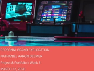 Personal Brand Exploration
Nathaniel Aaron Deemer
Project and Portfolio I: Business & Marketing - Online
March 22, 2020
PERSONAL BRAND EXPLORATION
NATHANIEL AARON DEEMER
Project & Portfolio I: Week 3
MARCH 22, 2020
 