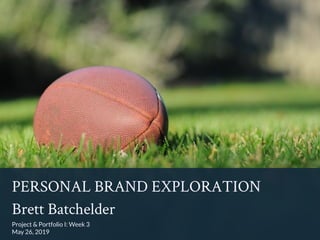 PERSONAL BRAND EXPLORATION
Brett Batchelder
Project & Portfolio I: Week 3
May 26, 2019
 