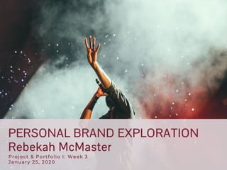 PERSONAL BRAND EXPLORATION
Rebekah McMaster
Project & Portfolio I : Week 3
January 25, 2020
 