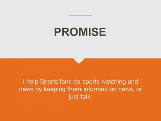 I help Sports fans do sports watching and
news by keeping them informed on news, or
just talk.
PROMISE
 