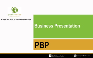 Business Presentation
PBP
ADVANCING HEALTH. DELIVERING WEALTH.
@official.powerherbssi
 