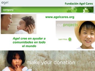 Fundación Agel Cares Agel cree en ayudar a comunidades en todo el mundo www.agelcares.org 