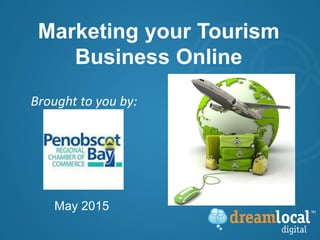 Brought to you by:
Marketing your Tourism
Business Online
May 2015
 