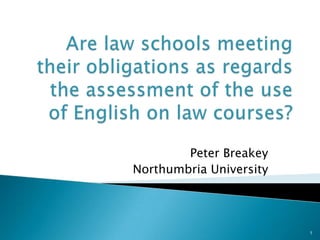 Are law schools meeting their obligations as regards the assessment of the use of English on law courses? Peter Breakey  Northumbria University 1 