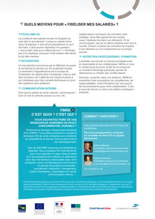 Quels moyens pour « fidéliser mes salariés» ?

  FICHE EMPLOI                                                                   collaborateurs ont besoin de connaître votre
                                                                                 stratégie. Vous êtes garant de leur emploi,
La confiance des salariés envers le dirigeant se
                                                                                 aussi, impliquez les dans vos décisions. Et ne
crée dès le recrutement. Lorsqu’un salarié arrive
                                                                                 communiquez pas de la même manière avec tout le
dans l’entreprise, il doit savoir précisément ce qu’il
                                                                                 monde. Chacun a besoin de connaître les impacts
doit faire. Il doit pouvoir répondre à la question :
                                                                                 d’une décision ou d’un événement sur sa propre
« est-ce bien cela qu’on attend de moi ? » N’hésitez
pas à lui expliquer pourquoi il doit réaliser telle tâche                        activité.
et de telle manière.                                                                    Entretien professionnel Formation
  integration                                                                    L’entretien annuel est un moment privilégié entre
                                                                                 le responsable et son collaborateur. Même si vous
Un recrutement commence par la définition du poste
                                                                                 le croisez tous les jours, le fait de lui consacrer
et se termine le dernier jour de la période d’essai.
                                                                                 un moment d’échange particulier permet de
Le sentiment d’appartenance est à la base de
                                                                                 désamorcer ou d’éviter des conflits latents.
l’implication du salarié dans l’entreprise. Celui-ci doit
être convaincu de l’utilité de son travail et savoir à                           Devenez «proactif» dans vos relations. Réfléchir
qui s’adresser pour des conseils techniques ou pour                              ensemble à des acquisitions de compétences, de
des questions plus pratiques.                                                    responsabilités, voire d’évolution est une source
                                                                                 de reconnaissance pour votre collaborateur. C’est
   Communication interne                                                         à vous de donner un sens à la relation employeur /
Pour que le salarié se sente valorisé, communiquez !                             employé.
Que ce soit en période propice ou non, les




                            PBRH :
             c’est quoi ? c’est qui ?                                                   Comment y participer ?
              Vous souhaitez faire de vos
           ressources humaines un atout
                concurrentiel durable ?                                                 Les prochains groupes sont en cours de
                                                                                        constitution.
       Performance Bretagne Ressources Humaines
    Plus (PBRH+) vous aide à prendre en compte la                                       Pour tout renseignement, contactez
    dimension RH de votre entreprise pour améliorer                                     un conseiller de votre CCI ou joignez
      sa compétitivité et assurer ainsi sa pérennité et                                 directement :
                                  son développement.                                    	
                                                                                        	        Valérie Albisetti
         Plus de 420 PME bretonnes ont bénéficié du                                     	        Conseillère ressources humaines
         dispositif. Nos conseillers RH interviendront,                                 	        v.albisetti@performance-bretagne.net
           pour vous apporter un appui dans le cadre
       d’un accompagnement collectif, en alternance
                                                                                        	        Gisèle Kermarec
       avec des interventions individuelles dans votre
                                                                                        	        Conseillère ressources humaines
      entreprise, autour de thématiques communes à                                      	          g.kermarec@performance-bretagne.net
                  un groupe de plusieurs entreprises :                                  	
               recrutement, intégration, management,                                    Tél : 02 99 25 41 85
          culture d’entreprise, organisation du travail,
                            communication interne,….

    Performance Bretagne Ressources Humaines Plus du réseau « Performance Bretagne» est une opération financée par le Conseil
    régional de Bretagne, l’Etat et l’Union Européenne. Elle est animée par la CCI de région Bretagne en collaboration avec les CCI
    territoriales bretonnes et les organisations professionnelles ou interprofessionnelles. Elle bénéficie de l’appui du Crédit Mutuel
    de Bretagne , du groupe La Poste et d’experts en gestion des ressources humaines, partenaires de l’opération.




                                                            CHAMBRE DE COMMERCE
                                                            E T D ’ I N D U S T R I E
               PBRH+ est cofinancée par l’Union             D E     R É G I O N
                                                            B R E T A G N E
                européenne. L’Europe s’engage
                   en Bretagne avec le Fonds
                  européen de développement
               régional ou Fonds social européen
 