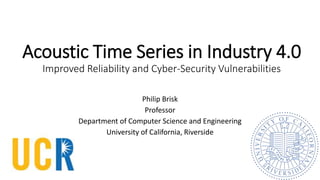 Acoustic Time Series in Industry 4.0
Improved Reliability and Cyber-Security Vulnerabilities
Philip Brisk
Professor
Department of Computer Science and Engineering
University of California, Riverside
 
