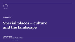Special places – culture
and the landscape
Paul Bristow
Director, Strategic Partnerships
19 July 2017
#culturematters
 