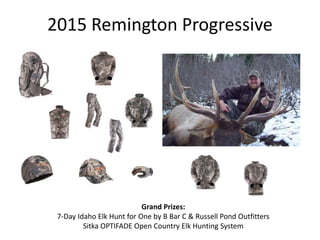 2015 Remington Progressive
Grand Prizes:
7-Day Idaho Elk Hunt for One by B Bar C & Russell Pond Outfitters
Sitka OPTIFADE Open Country Elk Hunting System
 