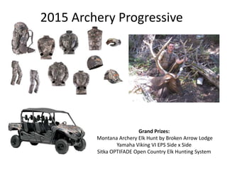 2015 Archery Progressive
Grand Prizes:
Montana Archery Elk Hunt by Broken Arrow Lodge
Yamaha Viking VI EPS Side x Side
Sitka OPTIFADE Open Country Elk Hunting System
 