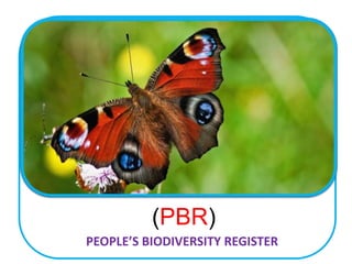 PEOPLE’S BIODIVERSITY REGISTER
(PBR)
 