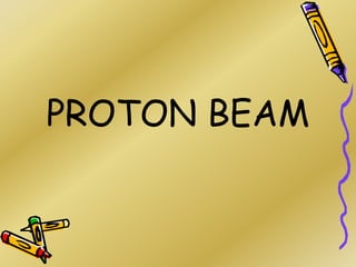 PROTON BEAM
 
