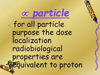  particle
• for all particle
purpose the dose
localization
radiobiological
properties are
equivalent to proton
 