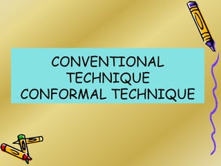 CONVENTIONAL
TECHNIQUE
CONFORMAL TECHNIQUE
 
