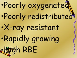•Poorly oxygenated
•Poorly redistributed
•X-ray resistant
•Rapidly growing
•High RBE
 