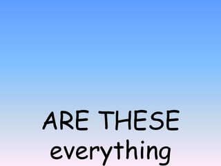 ARE THESE
everything
 