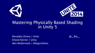 Mastering Physically Based Shading
in Unity 5
Renaldas Zioma / Unity
 
 
 
 
 @__ReJ__
Erland Körner / Unity
Wes McDermott / Allegorithmic
 
