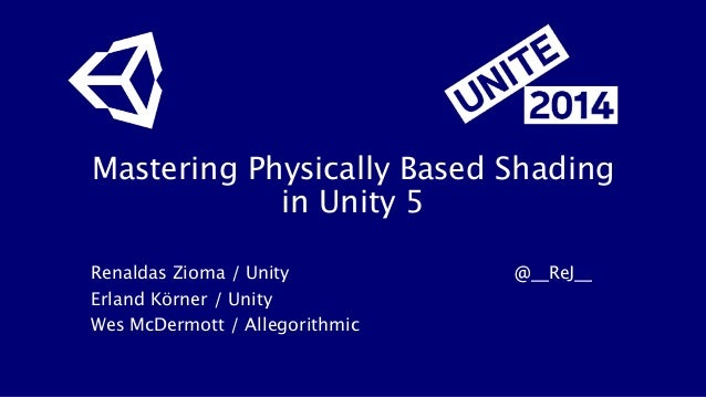 Mastering Physically Based Shading
in Unity 5
Renaldas Zioma / Unity
 
 
 
 
 @__ReJ__
Erland Körner / Unity
Wes McDermott...