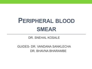 PERIPHERAL BLOOD
SMEAR
DR. SNEHAL KOSALE
GUIDES- DR. VANDANA SANKLECHA
DR. BHAVNA BHARAMBE
 