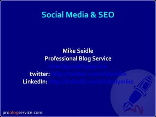 Social Media & SEO Mike Seidle Professional Blog Service [email_address] twitter:  http://twitter.com/indymike LinkedIn:  http://linkedin.com/in/indymike 