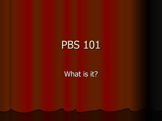 PBS 101 What is it? 