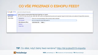 WEB: peckadesign.cz FB: facebook.com/peckadesign TW: @peckadesign
CO VŠE PROZRADÍ O ESHOPU FEED?
TIP: Co dělat, když žádný feed nemáme? http://bit.ly/pbs2015-importio
 