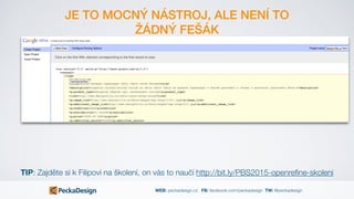 WEB: peckadesign.cz FB: facebook.com/peckadesign TW: @peckadesign
JE TO MOCNÝ NÁSTROJ, ALE NENÍ TO
ŽÁDNÝ FEŠÁK
TIP: Zajděte si k Filipovi na školení, on vás to naučí http://bit.ly/PBS2015-openreﬁne-skoleni
 