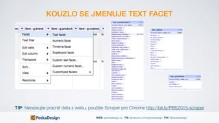 WEB: peckadesign.cz FB: facebook.com/peckadesign TW: @peckadesign
KOUZLO SE JMENUJE TEXT FACET
TIP: Neopisujte pracně data z webu, použijte Scraper pro Chrome http://bit.ly/PBS2015-scraper
 