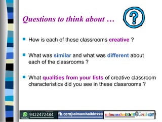 11
Questions to think about …
 How is each of these classrooms creative ?
 What was similar and what was different about
each of the classrooms ?
 What qualities from your lists of creative classroom
characteristics did you see in these classrooms ?
 