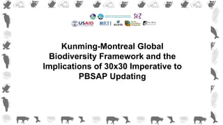 Kunming-Montreal Global
Biodiversity Framework and the
Implications of 30x30 Imperative to
PBSAP Updating
 