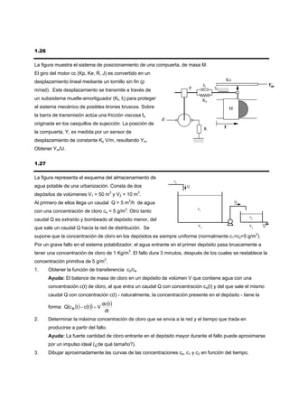 1.26

La figura muestra el sistema de posicionamiento de una compuerta, de masa M.
El giro del motor cc (Kp, Ke, R, J) es convertido en un
desplazamiento lineal mediante un tornillo sin fin (p                                       Ks
                                                                                  ft                             Ym
                                                                         p             fe
m/rad). Este desplazamiento se transmite a través de
un subsistema muelle-amortiguador (Kt, ft) para proteger                          Kt
al sistema mecánico de posibles tirones bruscos. Sobre                                          M
la barra de transmisión actúa una fricción viscosa fe
                                                            U
originada en los casquillos de sujección. La posición de
                                                                                  R         Y
la compuerta, Y, es medida por un sensor de
desplazamiento de constante Ks V/m, resultando Ym.
Obtener Ym/U.


1.27

La figura representa el esquema del almacenamiento de
                                                                  ce
agua potable de una urbanización. Consta de dos                         Q
                                              3    3
depósitos de volúmenes V1 = 50 m y V2 = 10 m .
Al primero de ellos llega un caudal Q = 5 m3/h de agua                                              Q
                                                                             c1
con una concentración de cloro ce = 5 g/m3. Otro tanto
                                                                                                        c2
caudal Q es extraído y bombeado al depósito menor, del
                                                                             V1                         V2   Q
que sale un caudal Q hacia la red de distribución. Se
supone que la concentración de cloro en los depósitos es siempre uniforme (normalmente c1=c2=5 g/m3).
Por un grave fallo en el sistema potabilizador, el agua entrante en el primer depósito pasa bruscamente a
tener una concentración de cloro de 1 Kg/m3. El fallo dura 3 minutos, después de los cuales se restablece la
concentración primitiva de 5 g/m3.
1.     Obtener la función de transferencia c2/ce
       Ayuda: El balance de masa de cloro en un depósito de volúmen V que contiene agua con una
       concentración c(t) de cloro, al que entra un caudal Q con concentración ce(t) y del que sale el mismo
       caudal Q con concentración c(t) - naturalmente, la concentración presente en el depósito - tiene la
                                         dc (t )
       forma: Q(c e (t ) − c (t )) = V
                                          dt
2.     Determinar la máxima concentración de cloro que se envía a la red y el tiempo que trada en
       producirse a partir del fallo.
       Ayuda: La fuerte cantidad de cloro entrante en el depósito mayor durante el fallo puede aproximarse
       por un impulso ideal (¿de qué tamaño?).
3.     Dibujar aproximadamente las curvas de las concentraciones ce, c1 y c2 en función del tiempo.
 