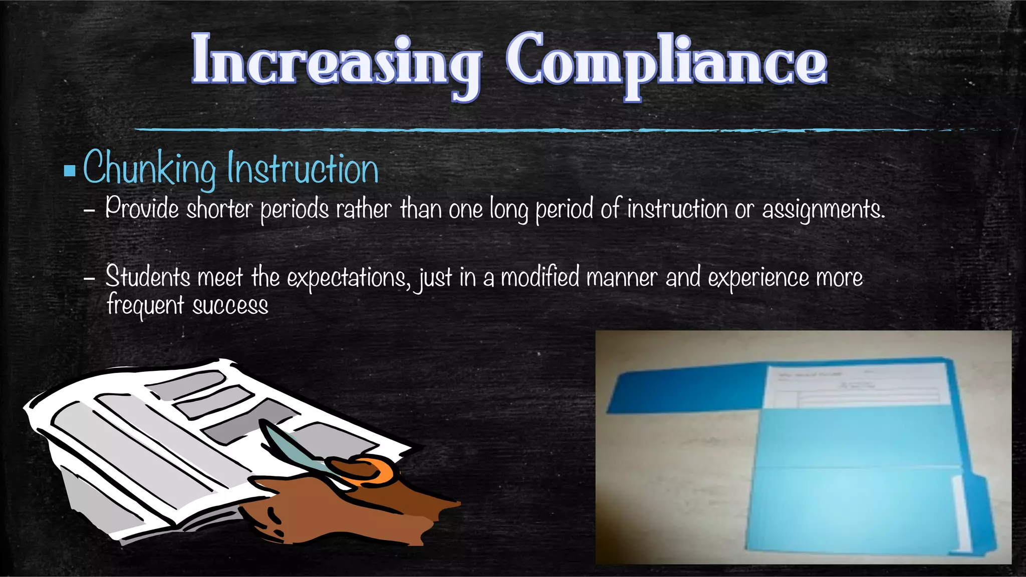 ▪ Chunking Instruction
–  Provide shorter periods rather than one long period of instruction or assignments.
–  Students meet the expectations, just in a modified manner and experience more
frequent success
 