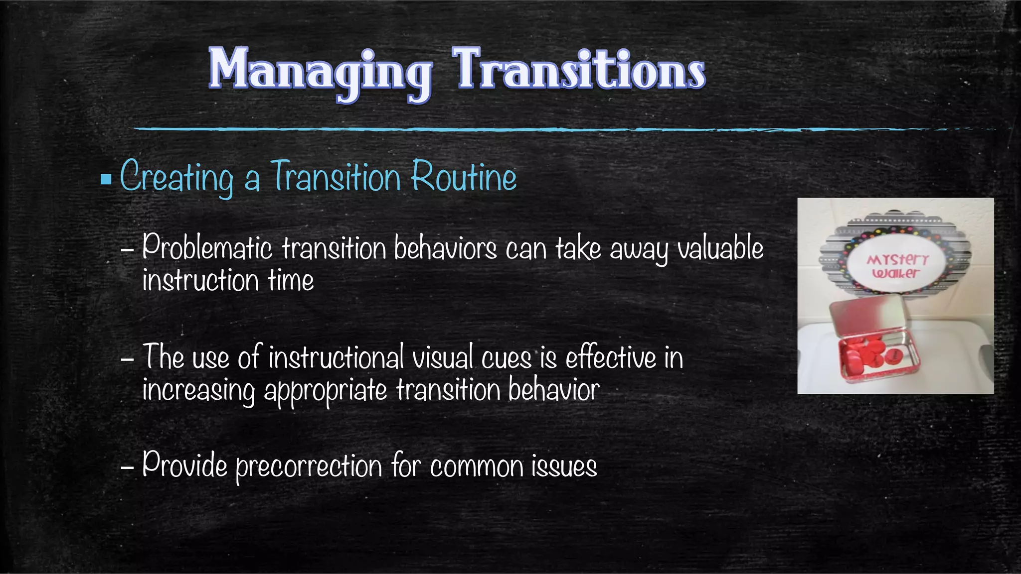 ▪ Creating a Transition Routine
– Problematic transition behaviors can take away valuable
instruction time
– The use of instructional visual cues is effective in
increasing appropriate transition behavior
– Provide precorrection for common issues

 